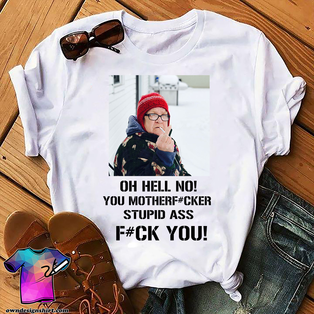 Angry grandma oh hell no you motherfucker stupid ass shirt